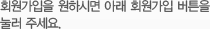 회원가입을 원하시면 아래 회원가입 버튼을 눌러 주세요.